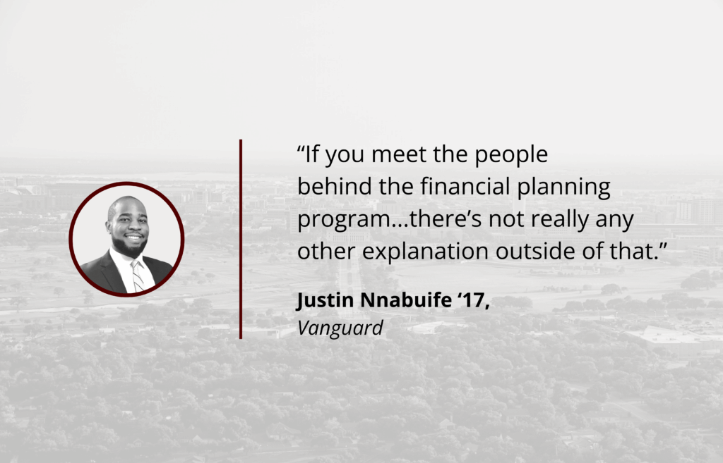 "If you meet the people behind the financial planning program...there's not really any other explanation outside of that." -Justin Nnabuife '17, Vanguard